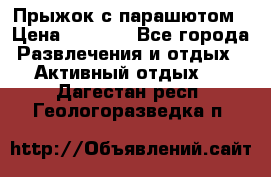 Прыжок с парашютом › Цена ­ 4 900 - Все города Развлечения и отдых » Активный отдых   . Дагестан респ.,Геологоразведка п.